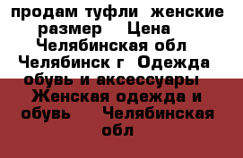 продам туфли  женские  38 размер. › Цена ­ 700 - Челябинская обл., Челябинск г. Одежда, обувь и аксессуары » Женская одежда и обувь   . Челябинская обл.